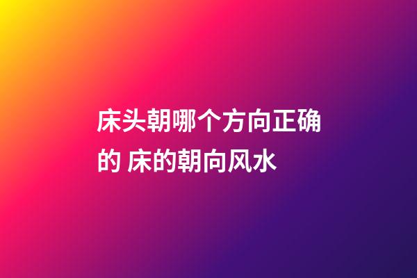 床头朝哪个方向正确的 床的朝向风水